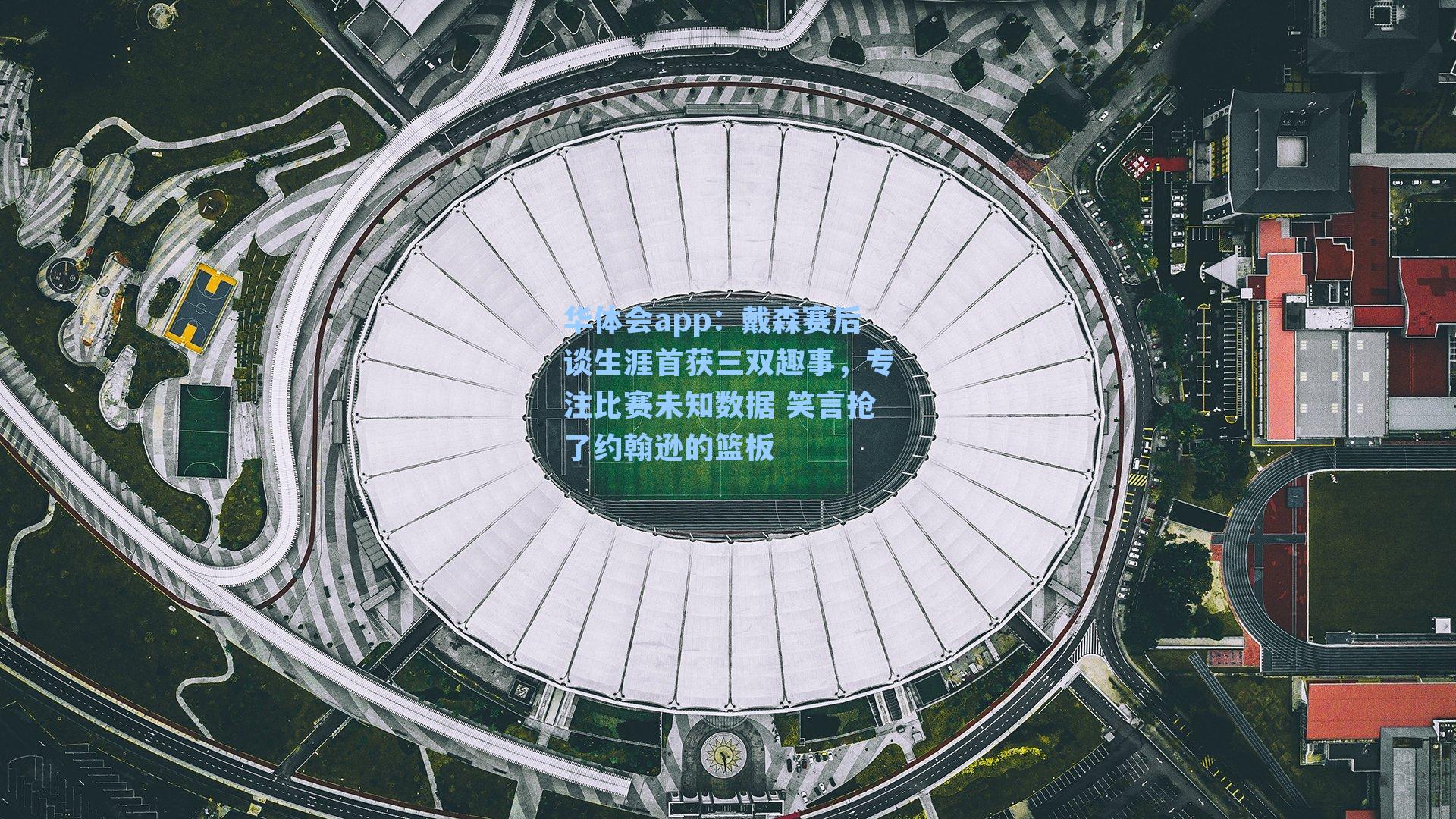 戴森赛后谈生涯首获三双趣事，专注比赛未知数据 笑言抢了约翰逊的篮板