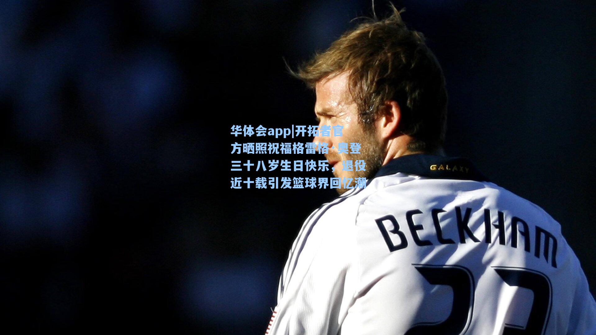 开拓者官方晒照祝福格雷格·奥登三十八岁生日快乐，退役近十载引发篮球界回忆潮